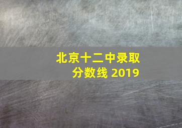 北京十二中录取分数线 2019